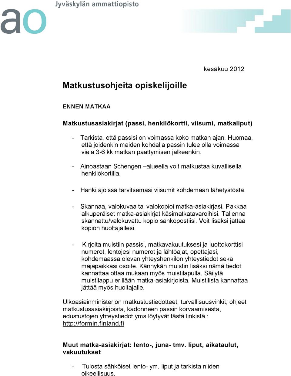 - Hanki ajoissa tarvitsemasi viisumit kohdemaan lähetystöstä. - Skannaa, valokuvaa tai valokopioi matka-asiakirjasi. Pakkaa alkuperäiset matka-asiakirjat käsimatkatavaroihisi.