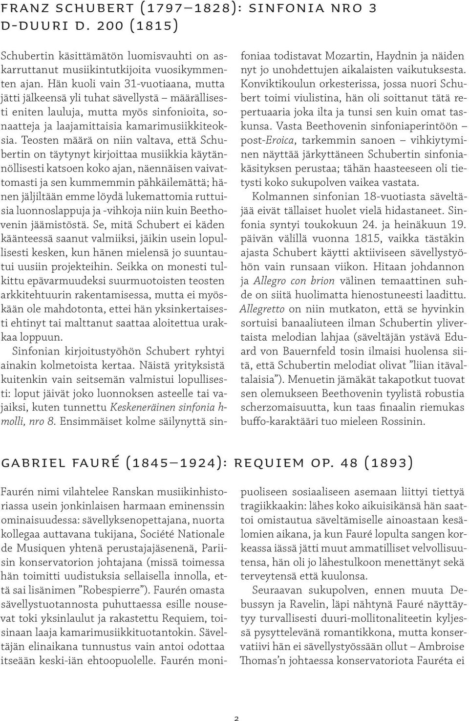Teosten määrä on niin valtava, että Schubertin on täytynyt kirjoittaa musiikkia käytännöllisesti katsoen koko ajan, näennäisen vaivattomasti ja sen kummemmin pähkäilemättä; hänen jäljiltään emme