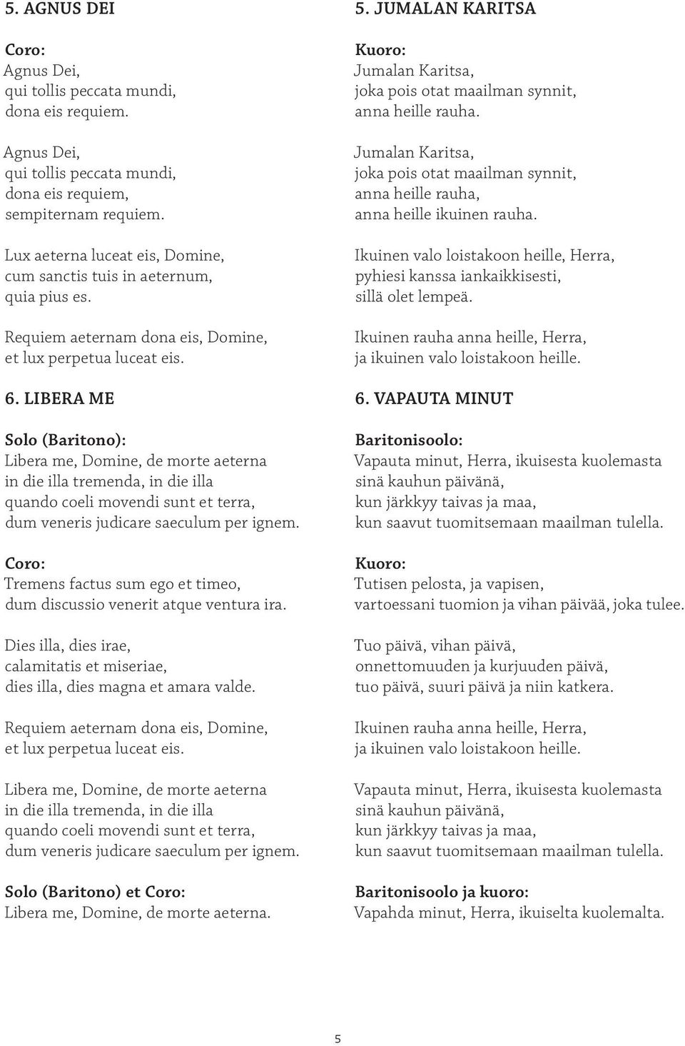 LIBERA ME Solo (Baritono): Libera me, Domine, de morte aeterna in die illa tremenda, in die illa quando coeli movendi sunt et terra, dum veneris judicare saeculum per ignem.