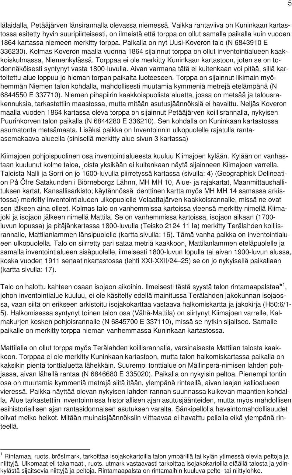 Paikalla on nyt Uusi-Koveron talo (N 6843910 E 336230). Kolmas Koveron maalla vuonna 1864 sijainnut torppa on ollut inventointialueen kaakkoiskulmassa, Niemenkylässä.