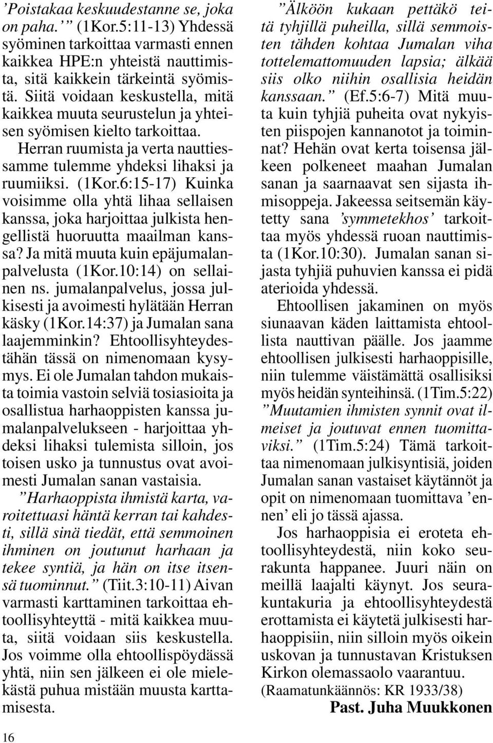 6:15-17) Kuinka voisimme olla yhtä lihaa sellaisen kanssa, joka harjoittaa julkista hengellistä huoruutta maailman kanssa? Ja mitä muuta kuin epäjumalanpalvelusta (1Kor.10:14) on sellainen ns.