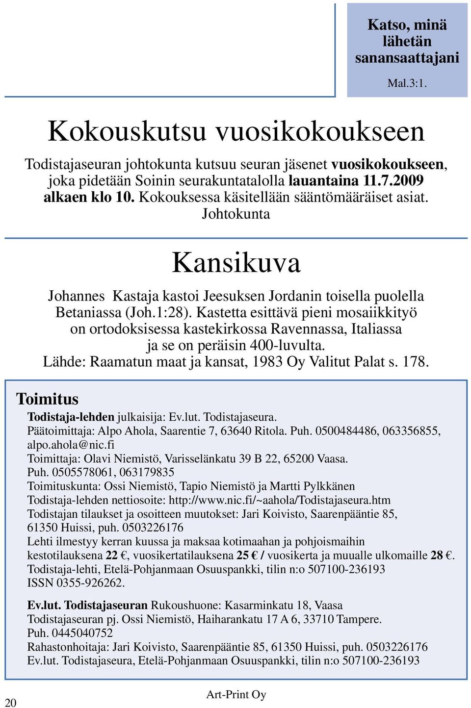 Kastetta esittävä pieni mosaiikkityö on ortodoksisessa kastekirkossa Ravennassa, Italiassa ja se on peräisin 400-luvulta. Lähde: Raamatun maat ja kansat, 1983 Oy Valitut Palat s. 178.