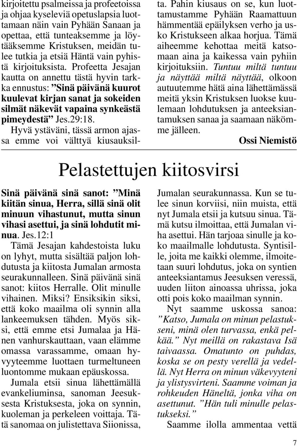 29:18. Hyvä ystäväni, tässä armon ajassa emme voi välttyä kiusauksilta. Pahin kiusaus on se, kun luottamustamme Pyhään Raamattuun hämmentää epäilyksen verho ja usko Kristukseen alkaa horjua.