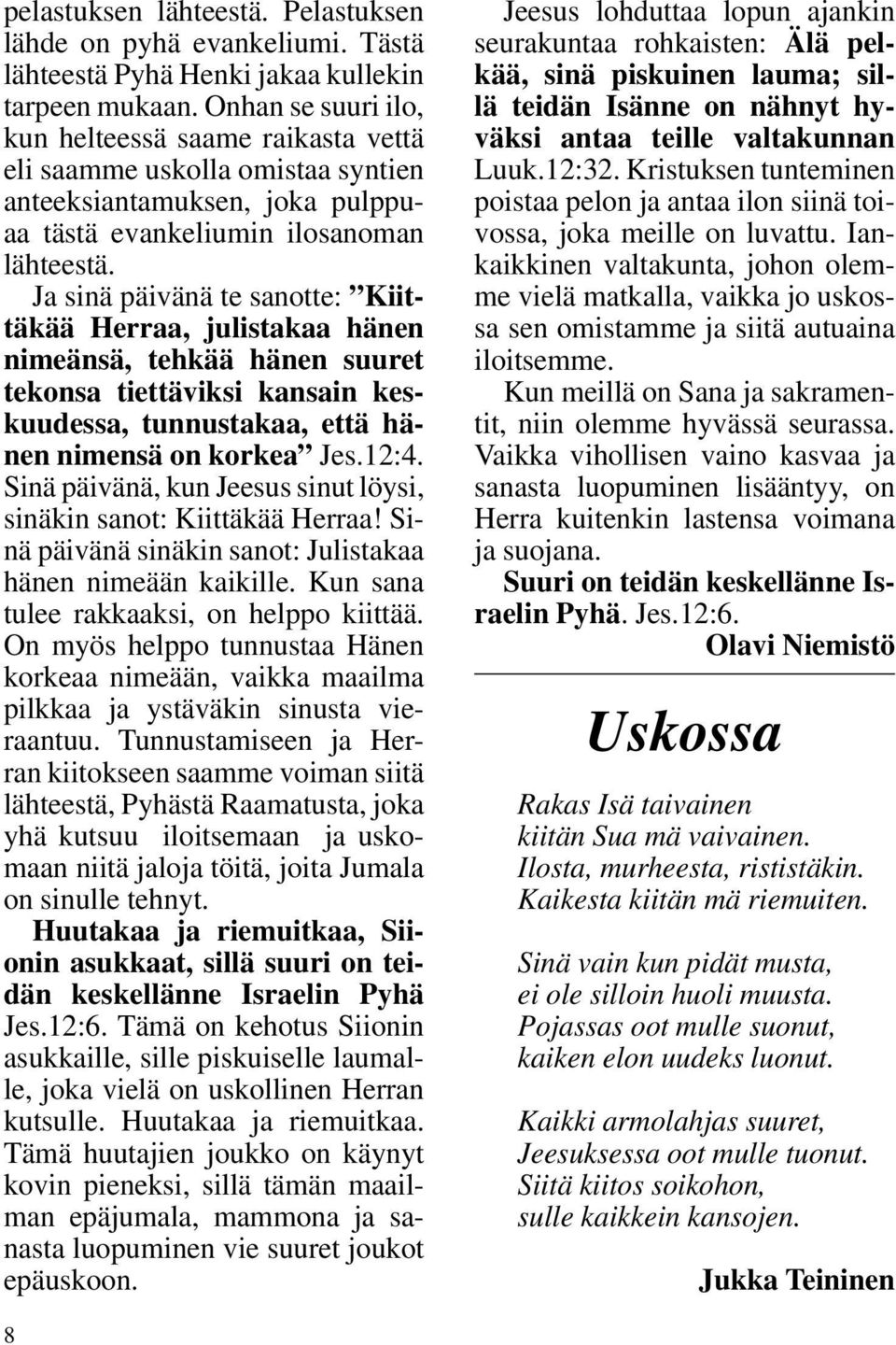 Ja sinä päivänä te sanotte: Kiittäkää Herraa, julistakaa hänen nimeänsä, tehkää hänen suuret tekonsa tiettäviksi kansain keskuudessa, tunnustakaa, että hänen nimensä on korkea Jes.12:4.