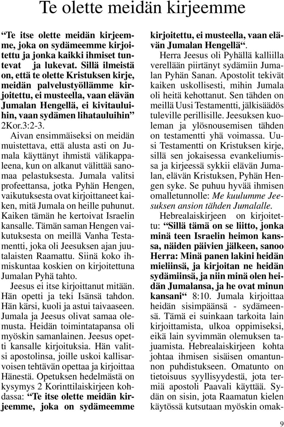 Aivan ensimmäiseksi on meidän muistettava, että alusta asti on Jumala käyttänyt ihmistä välikappaleena, kun on alkanut välittää sanomaa pelastuksesta.