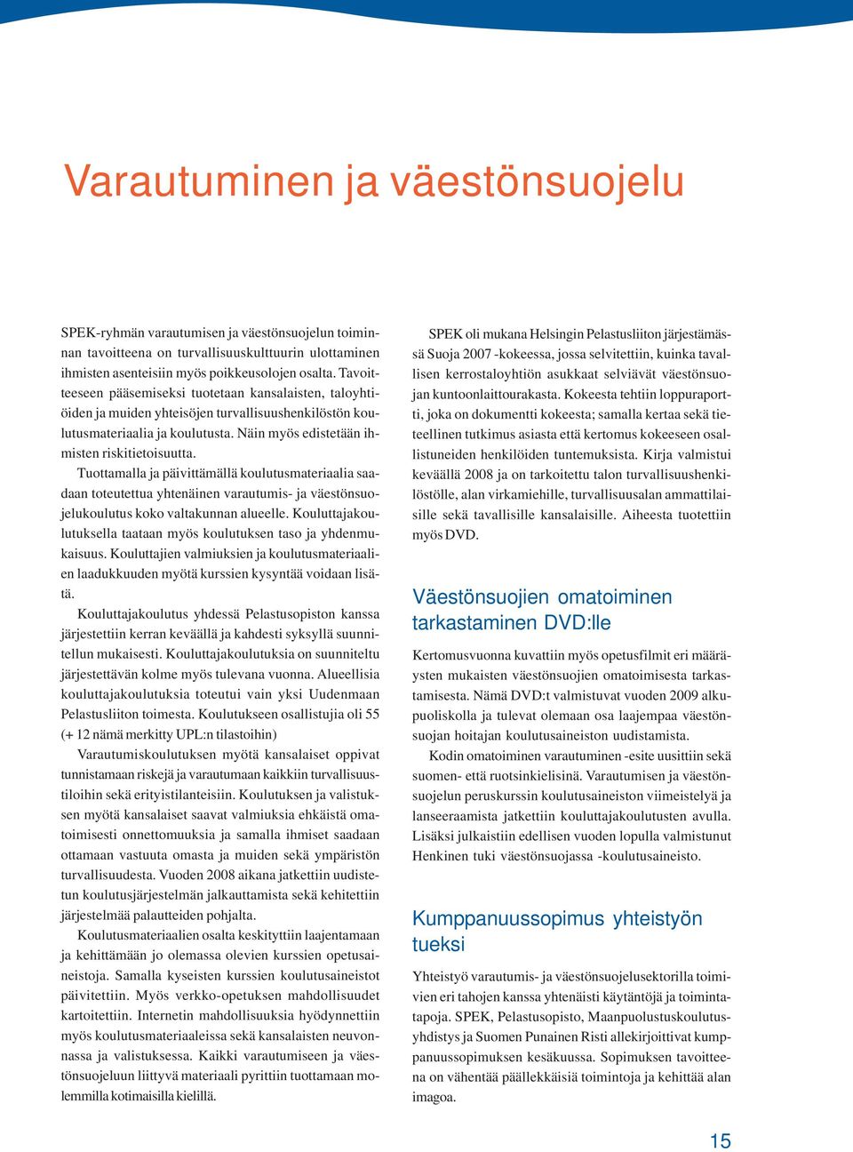 Tuottamalla ja päivittämällä koulutusmateriaalia saadaan toteutettua yhtenäinen varautumis- ja väestönsuojelukoulutus koko valtakunnan alueelle.