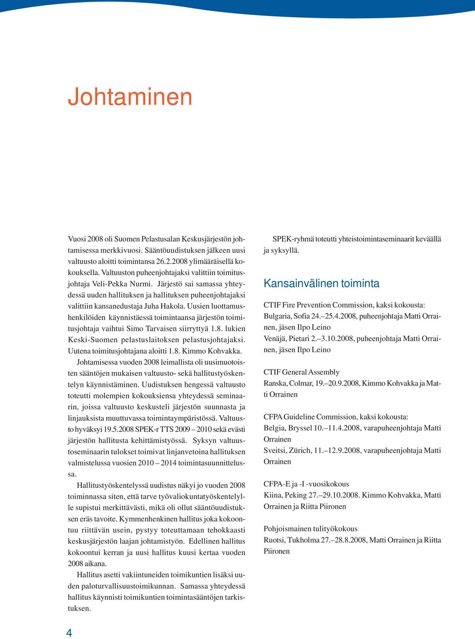 Uusien luottamushenkilöiden käynnistäessä toimintaansa järjestön toimitusjohtaja vaihtui Simo Tarvaisen siirryttyä 1.8. lukien Keski-Suomen pelastuslaitoksen pelastusjohtajaksi.