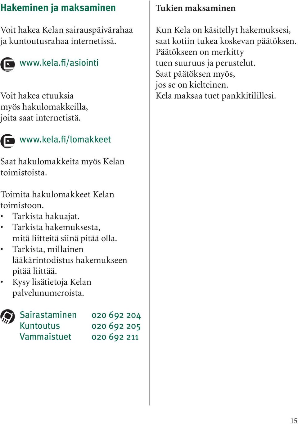Kela maksaa tuet pankkitilillesi. www.kela.fi/lomakkeet Saat hakulomakkeita myös Kelan toimistoista. Toimita hakulomakkeet Kelan toimistoon. Tarkista hakuajat.