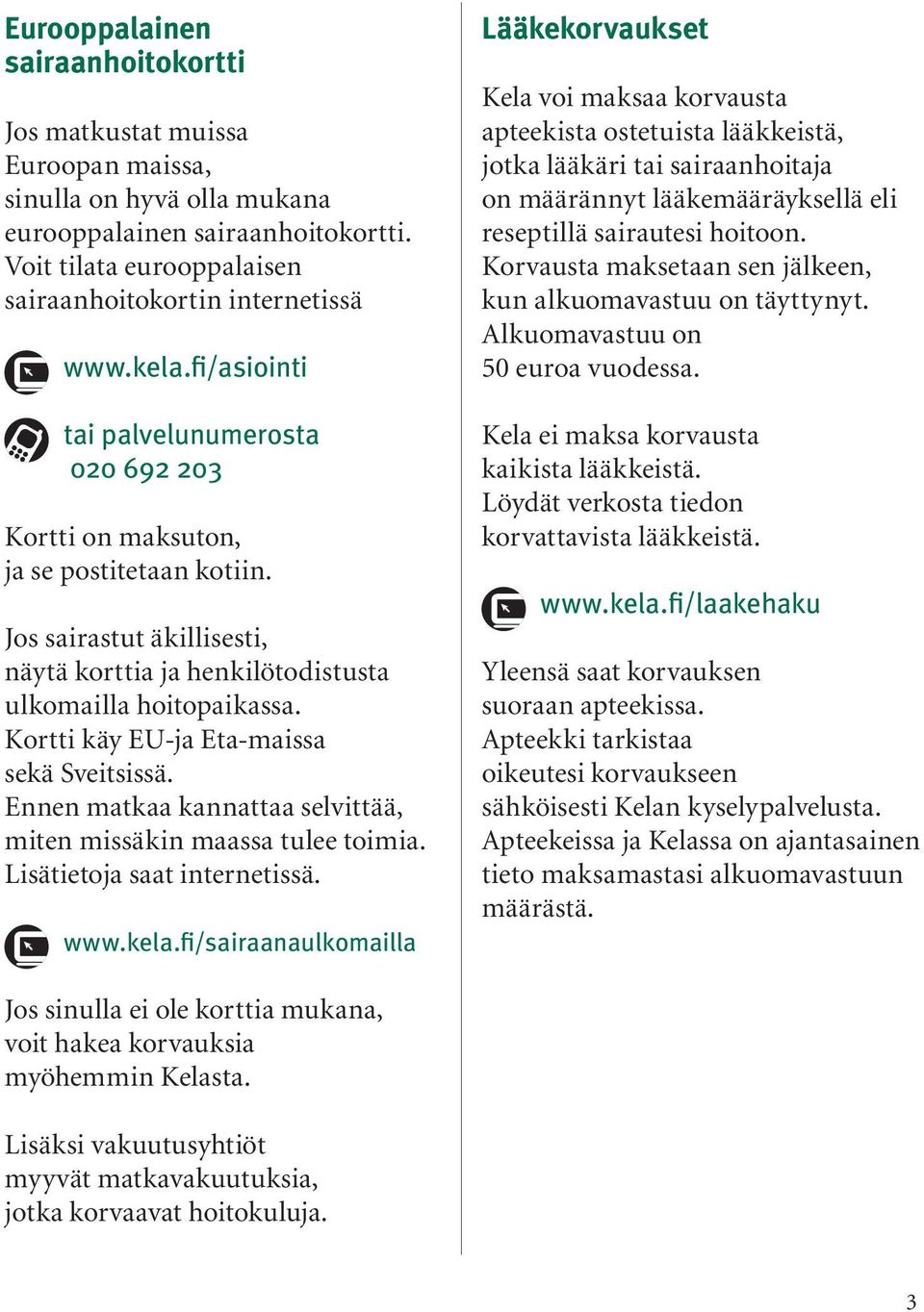 Kortti käy EU-ja Eta-maissa sekä Sveitsissä. Ennen matkaa kannattaa selvittää, miten missäkin maassa tulee toimia. Lisätietoja saat internetissä. www.kela.
