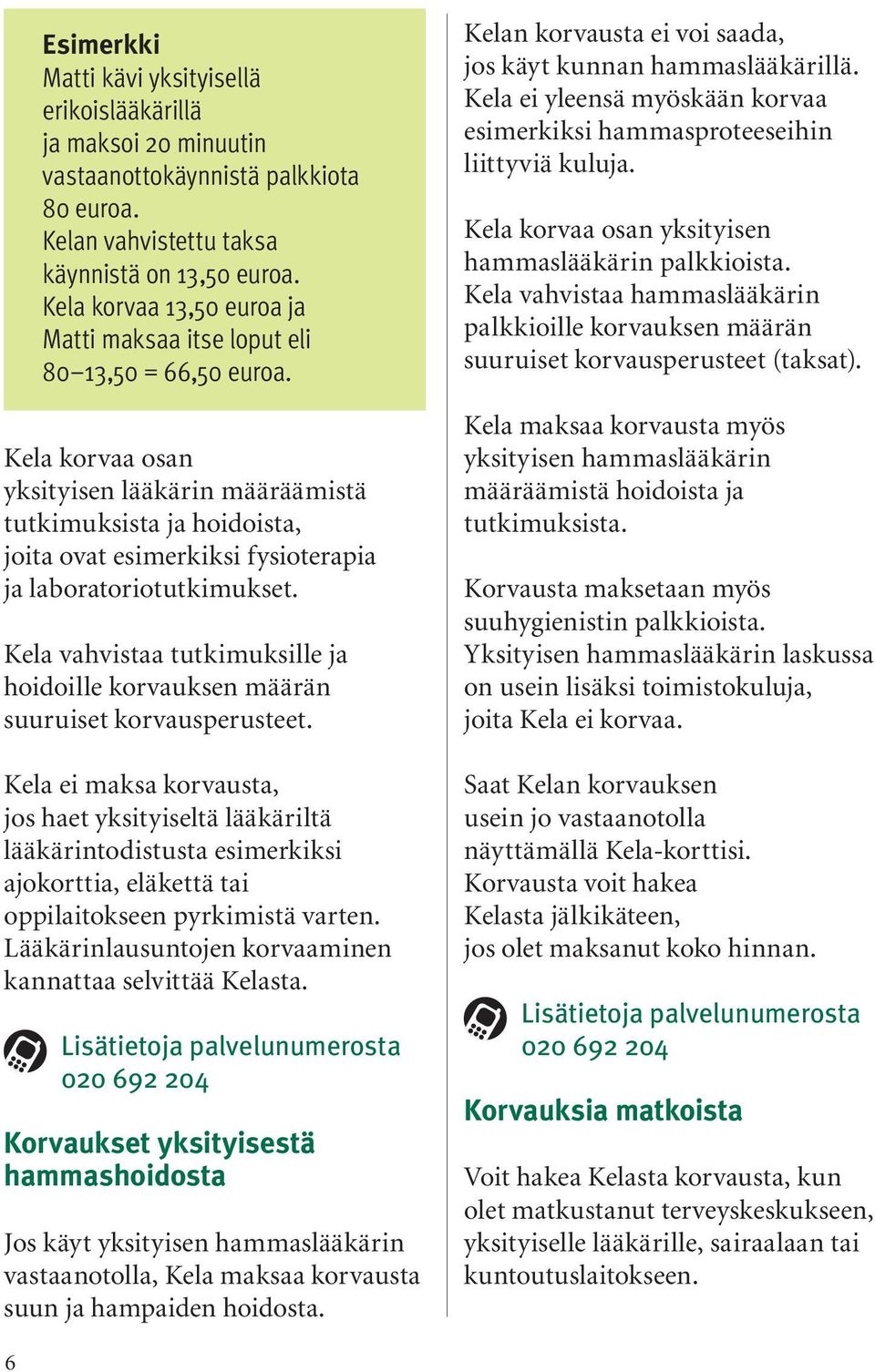 Kela korvaa osan yksityisen lääkärin määräämistä tutkimuksista ja hoidoista, joita ovat esimerkiksi fysioterapia ja laboratoriotutkimukset.