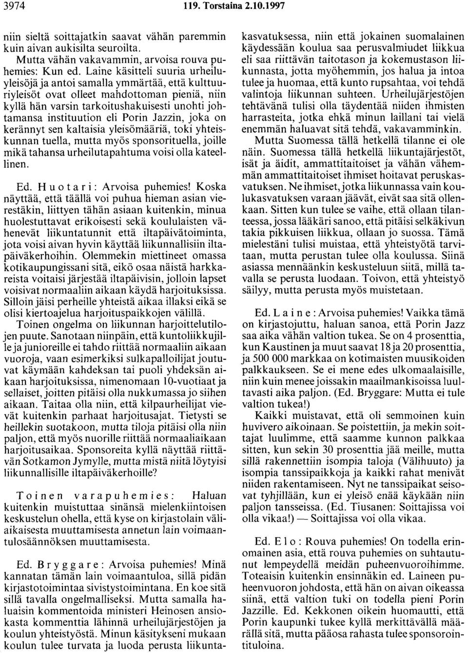 Porin Jazzin, joka on kerännyt sen kaltaisia yleisömääriä, toki yhteiskunnan tuella, mutta myös sponsorituella, joille mikä tahansa urheilutapahtuma voisi olla kateellinen. Ed.