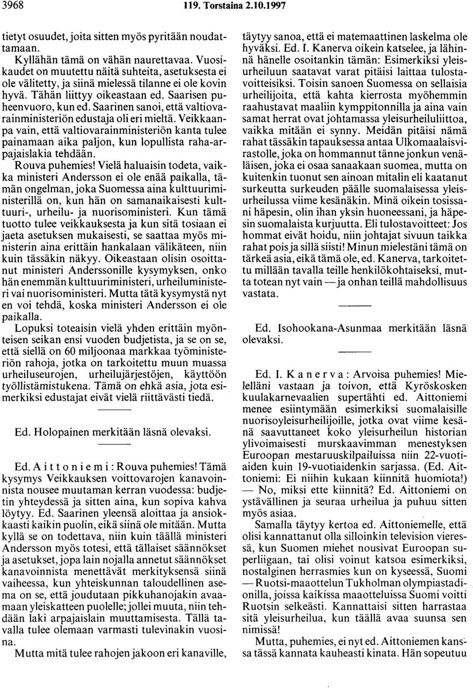 Saarinen sanoi, että valtiovarainministeriön edustaja oli eri mieltä. Veikkaanpa vain, että valtiovarainministeriön kanta tulee painamaan aika paljon, kun lopullista raha-arpajaislakia tehdään.