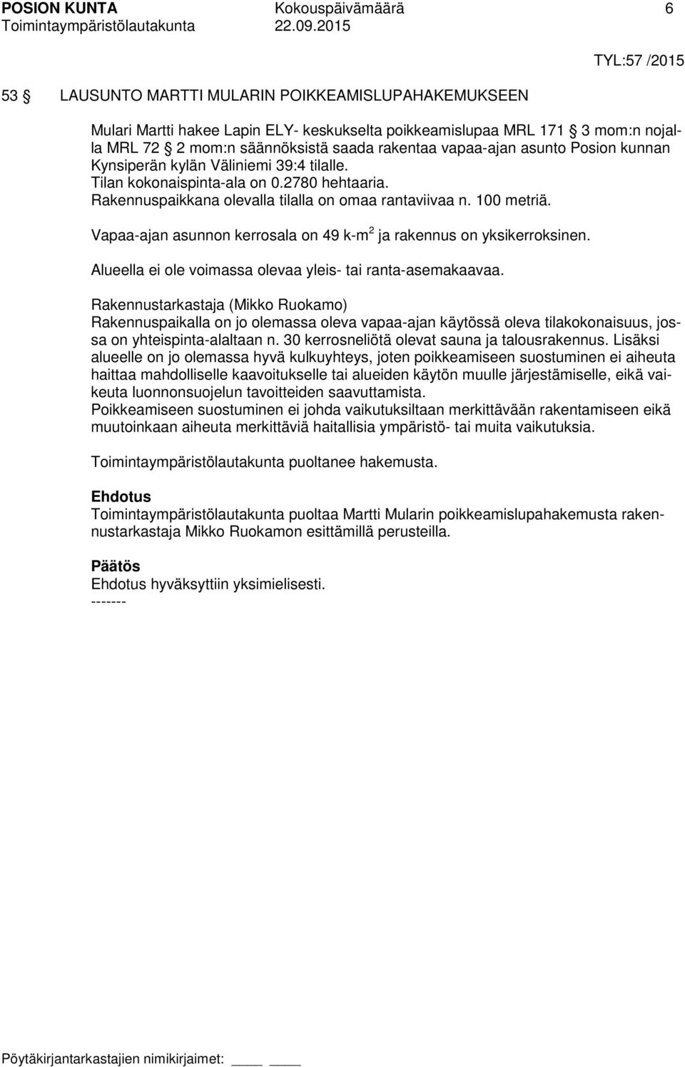 Rakennuspaikkana olevalla tilalla on omaa rantaviivaa n. 100 metriä. Vapaa-ajan asunnon kerrosala on 49 k-m 2 ja rakennus on yksikerroksinen.