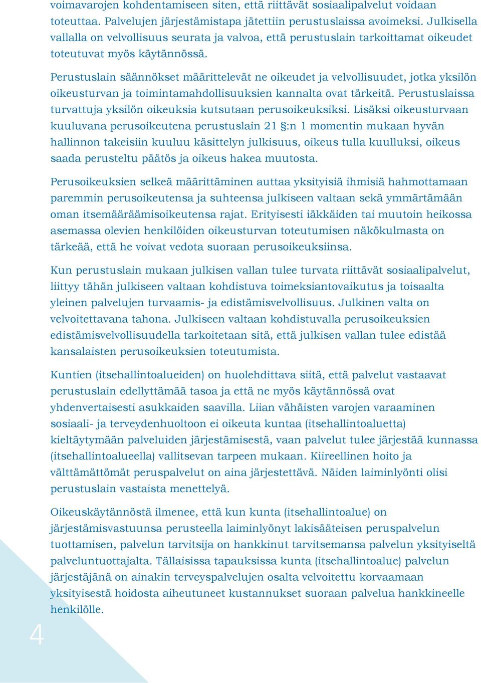 Perustuslain säännökset määrittelevät ne oikeudet ja velvollisuudet, jotka yksilön oikeusturvan ja toimintamahdollisuuksien kannalta ovat tärkeitä.
