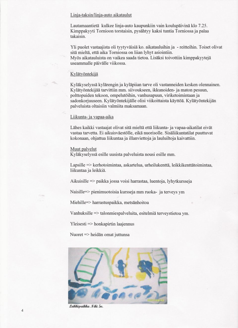 Lisäksi tivttiin kimppakyytejä useammalle päivälle viikssa. Kylätyöntekiiä Kyläkyselyssä kylärengin ja kyläpiian tarve li vastanneiden kesken lennainen. Kylätyöntekijää tarvittiin mm.