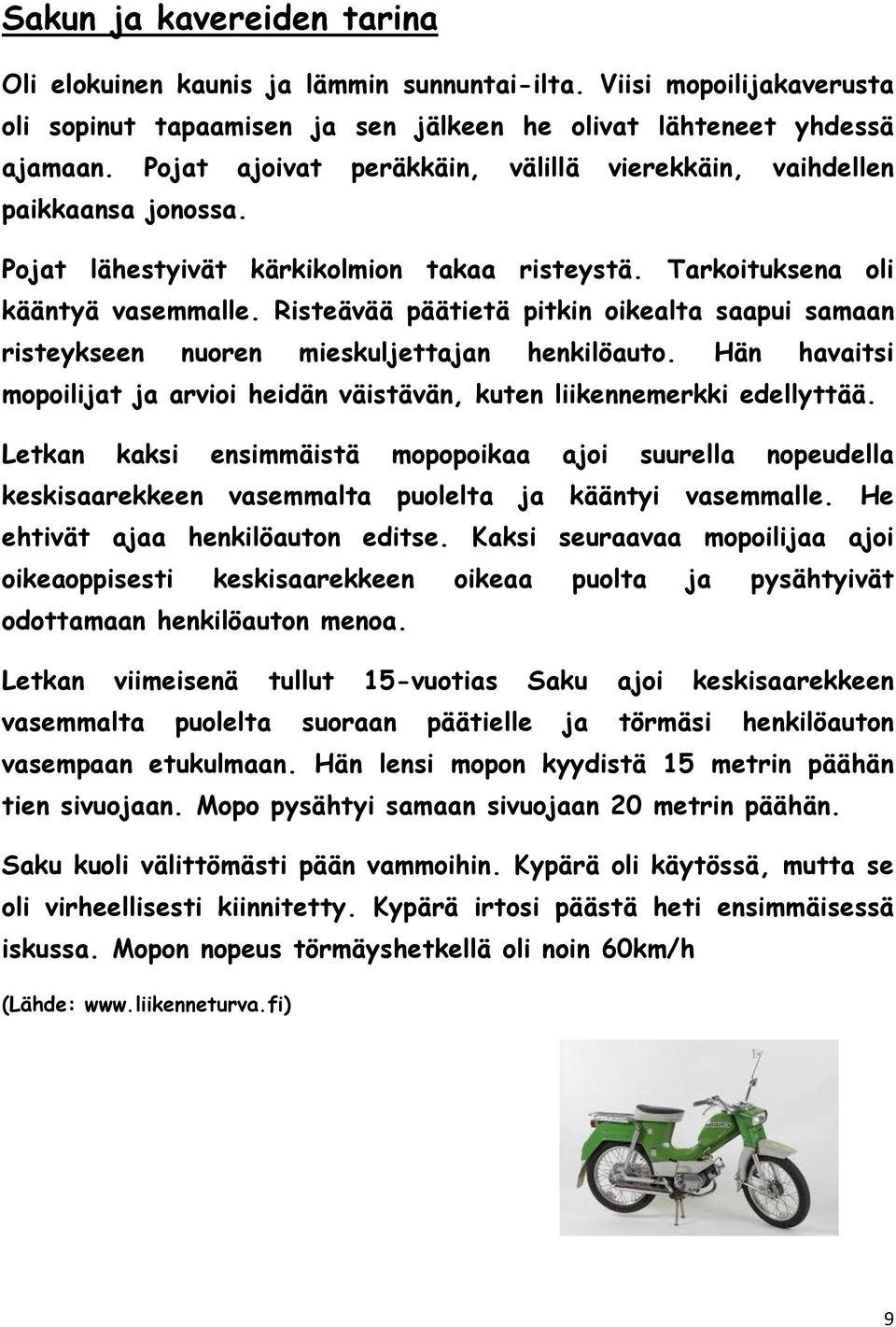 Risteävää päätietä pitkin oikealta saapui samaan risteykseen nuoren mieskuljettajan henkilöauto. Hän havaitsi mopoilijat ja arvioi heidän väistävän, kuten liikennemerkki edellyttää.