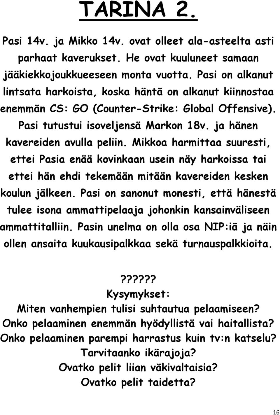 Mikkoa harmittaa suuresti, ettei Pasia enää kovinkaan usein näy harkoissa tai ettei hän ehdi tekemään mitään kavereiden kesken koulun jälkeen.