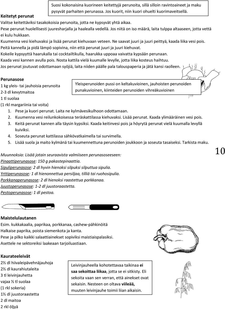 Jos niitä on iso määrä, laita tulppa altaaseen, jotta vettä ei kulu hukkaan. Kuumenna vesi kiehuvaksi ja lisää perunat kiehuvaan veteen. Ne saavat juuri ja juuri peittyä, kaada liika vesi pois.