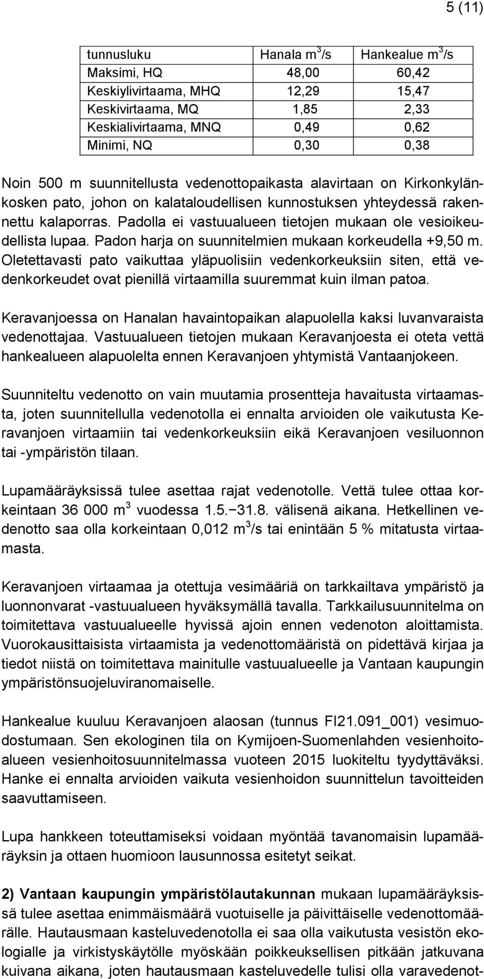 Padolla ei vastuualueen tietojen mukaan ole vesioikeudellista lupaa. Padon harja on suunnitelmien mukaan korkeudella +9,50 m.