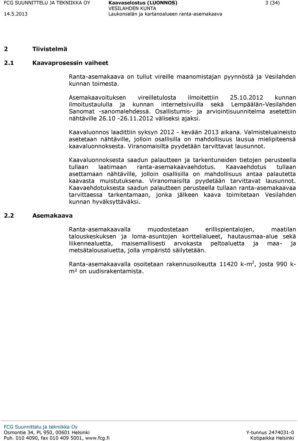 2012 kunnan ilmoitustaululla ja kunnan internetsivuilla sekä Lempäälän-Vesilahden Sanomat -sanomalehdessä. Osallistumis- ja arviointisuunnitelma asetettiin nähtäville 26.10-26.11.