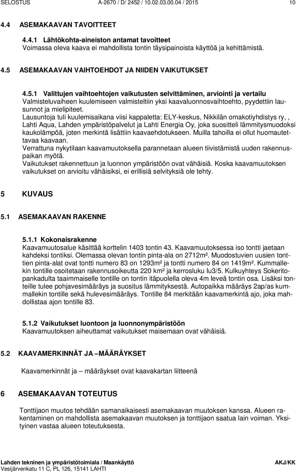 Lausuntoja tuli kuulemisaikana viisi kappaletta: ELY-keskus, Nikkilän omakotiyhdistys ry,, Lahti Aqua, Lahden ympäristöpalvelut ja Lahti Energia Oy, joka suositteli lämmitysmuodoksi kaukolämpöä,