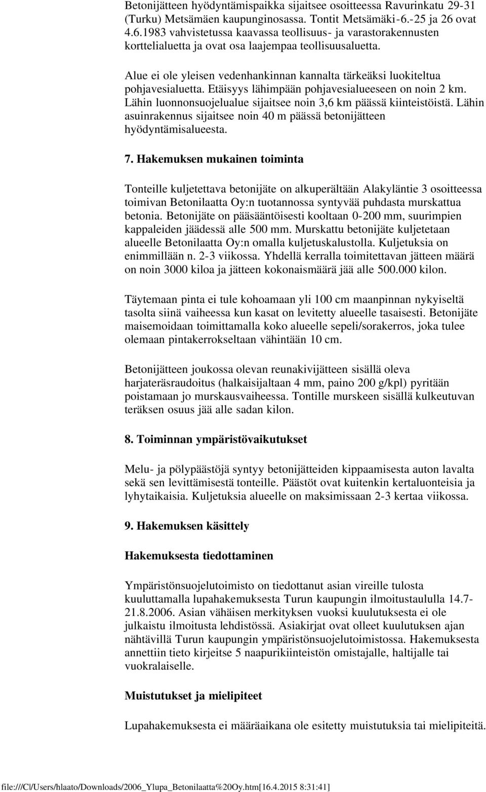 Alue ei ole yleisen vedenhankinnan kannalta tärkeäksi luokiteltua pohjavesialuetta. Etäisyys lähimpään pohjavesialueeseen on noin 2 km.