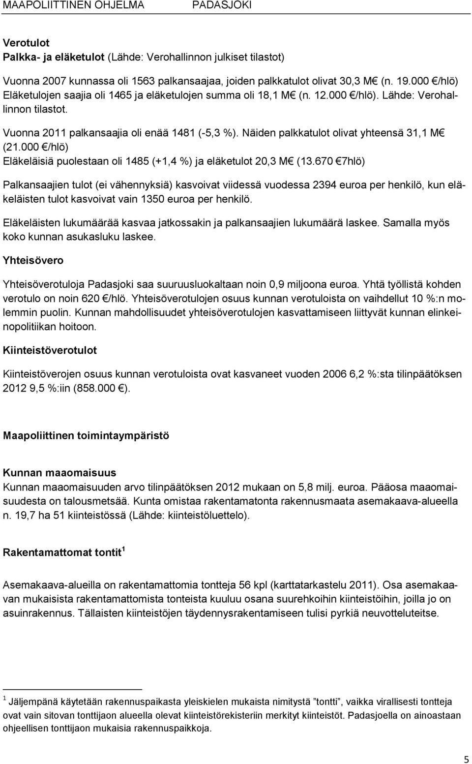 Näiden palkkatulot olivat yhteensä 31,1 M (21.000 /hlö) Eläkeläisiä puolestaan oli 1485 (+1,4 %) ja eläketulot 20,3 M (13.