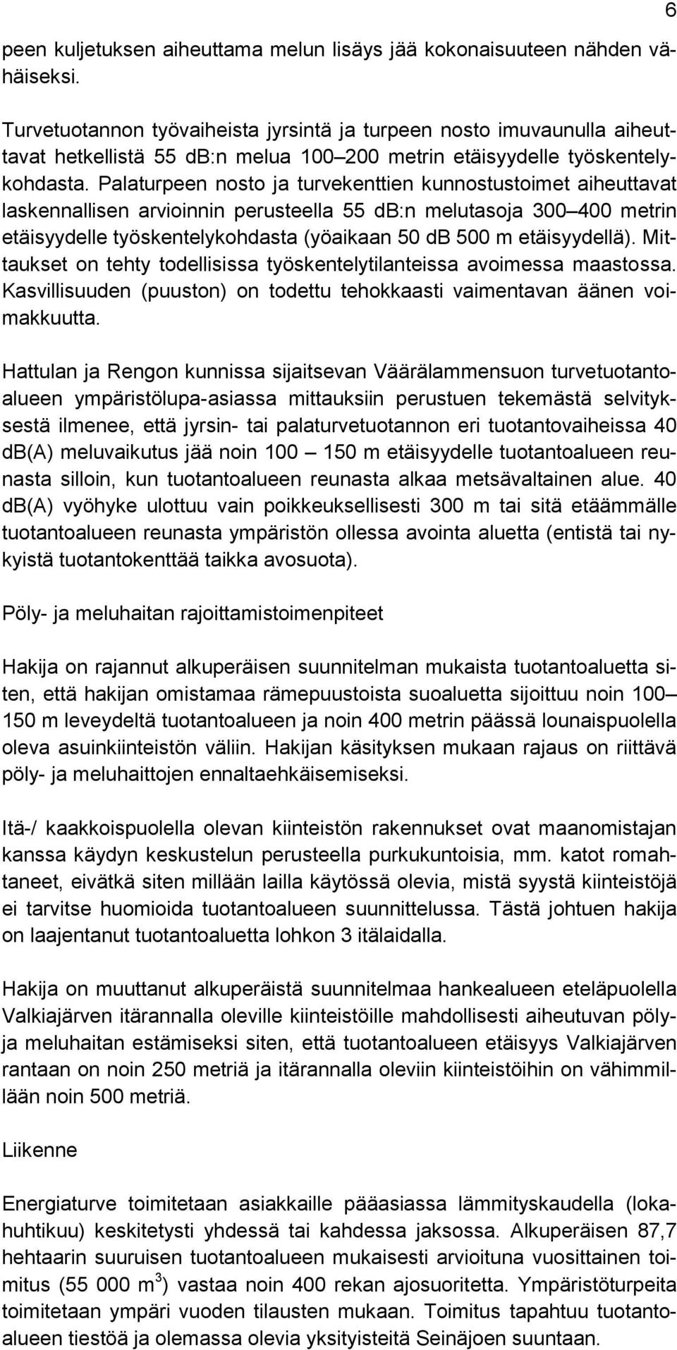 Palaturpeen nosto ja turvekenttien kunnostustoimet aiheuttavat laskennallisen arvioinnin perusteella 55 db:n melutasoja 300 400 metrin etäisyydelle työskentelykohdasta (yöaikaan 50 db 500 m