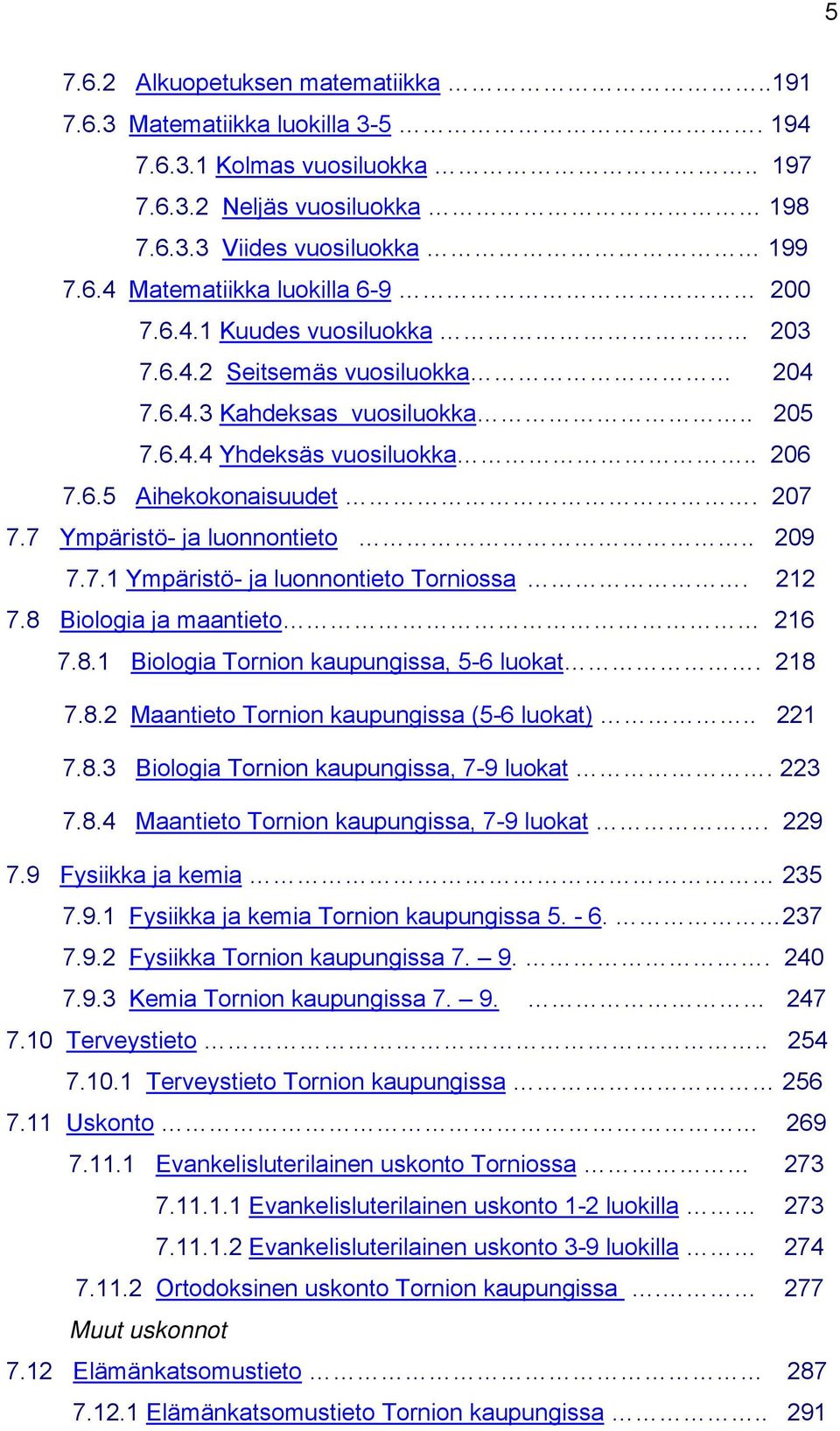 . 209 7.7.1 Ympäristö- ja luonnontieto Torniossa. 212 7.8 Biologia ja maantieto 216 7.8.1 Biologia Tornion kaupungissa, 5-6 luokat. 218 7.8.2 Maantieto Tornion kaupungissa (5-6 luokat).. 221 7.8.3 Biologia Tornion kaupungissa, 7-9 luokat.