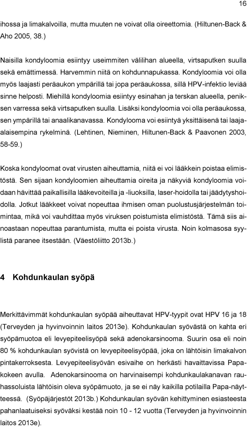 Miehillä kondyloomia esiintyy esinahan ja terskan alueella, peniksen varressa sekä virtsaputken suulla. Lisäksi kondyloomia voi olla peräaukossa, sen ympärillä tai anaalikanavassa.