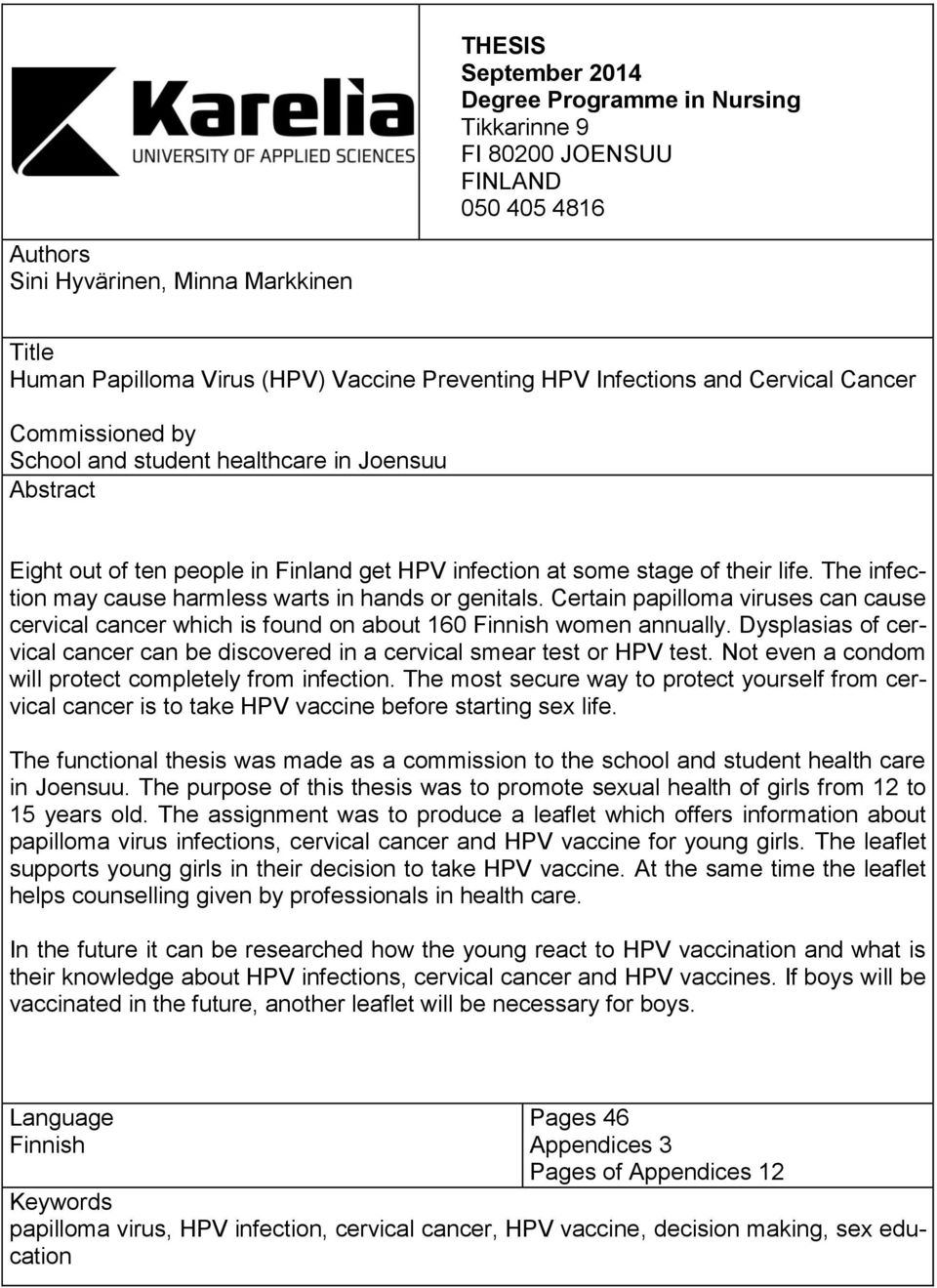 The infection may cause harmless warts in hands or genitals. Certain papilloma viruses can cause cervical cancer which is found on about 160 Finnish women annually.