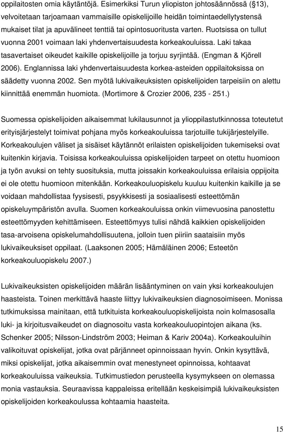 Ruotsissa on tullut vuonna 2001 voimaan laki yhdenvertaisuudesta korkeakouluissa. Laki takaa tasavertaiset oikeudet kaikille opiskelijoille ja torjuu syrjintää. (Engman & Kjörell 2006).