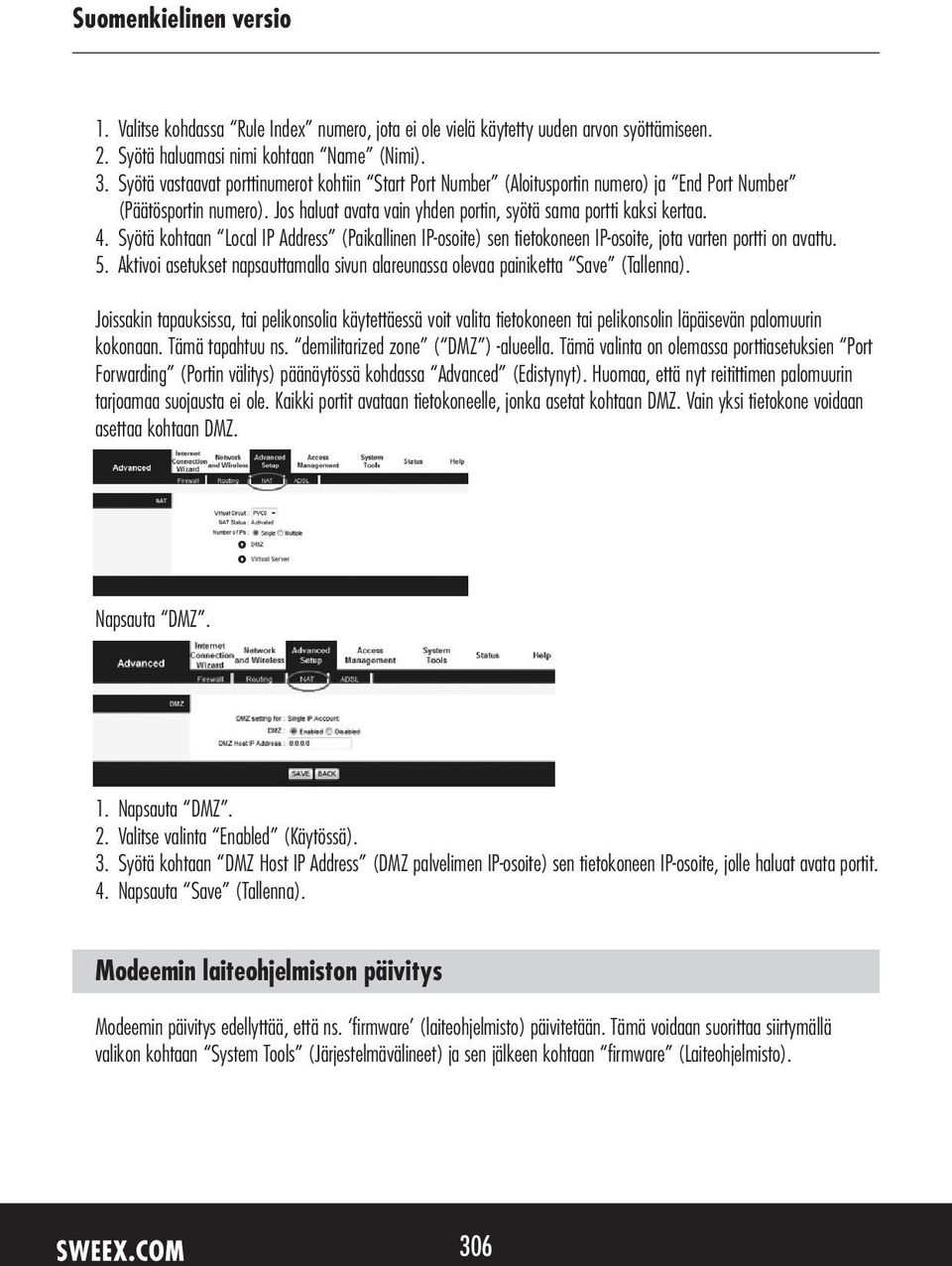 Syötä kohtaan Local IP Address (Paikallinen IP-osoite) sen tietokoneen IP-osoite, jota varten portti on avattu. 5. Aktivoi asetukset napsauttamalla sivun alareunassa olevaa painiketta Save (Tallenna).