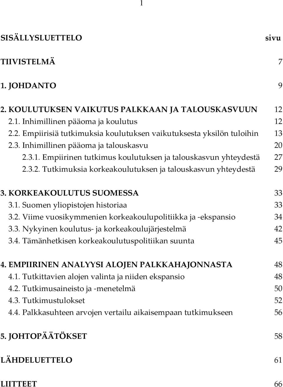 KORKEAKOULUTUS SUOMESSA 33 3.1. Suomen yliopistojen historiaa 33 3.2. Viime vuosikymmenien korkeakoulupolitiikka ja ekspansio 34 3.3. Nykyinen koulutus ja korkeakoulujärjestelmä 42 3.4. Tämänhetkisen korkeakoulutuspolitiikan suunta 45 4.