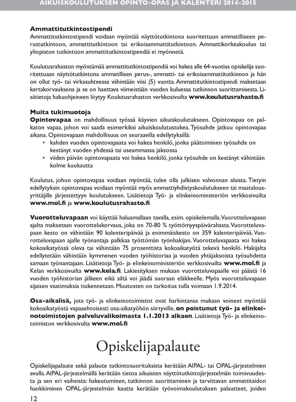 Koulutusrahaston myöntämää ammattitutkintostipendiä voi hakea alle 64-vuotias opiskelija suoritettuaan näyttötutkintona ammatillisen perus-, ammatti- tai erikoisammattitutkinnon ja hän on ollut työ-