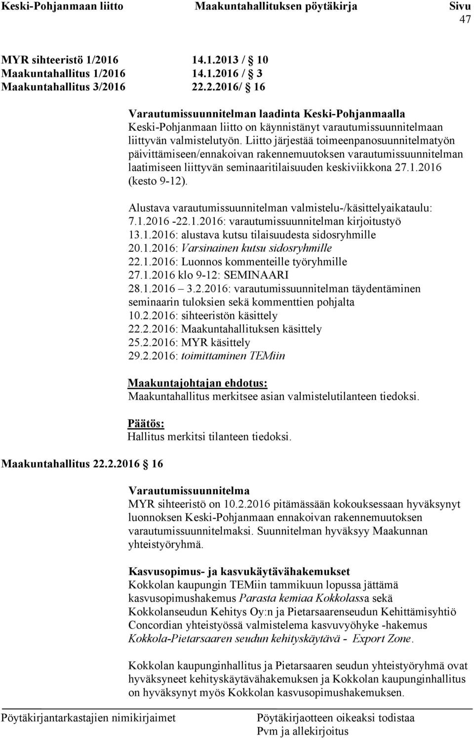 Alustava varautumissuunnitelman valmistelu-/käsittelyaikataulu: 7.1.2016-22.1.2016: varautumissuunnitelman kirjoitustyö 13.1.2016: alustava kutsu tilaisuudesta sidosryhmille 20.1.2016: Varsinainen kutsu sidosryhmille 22.