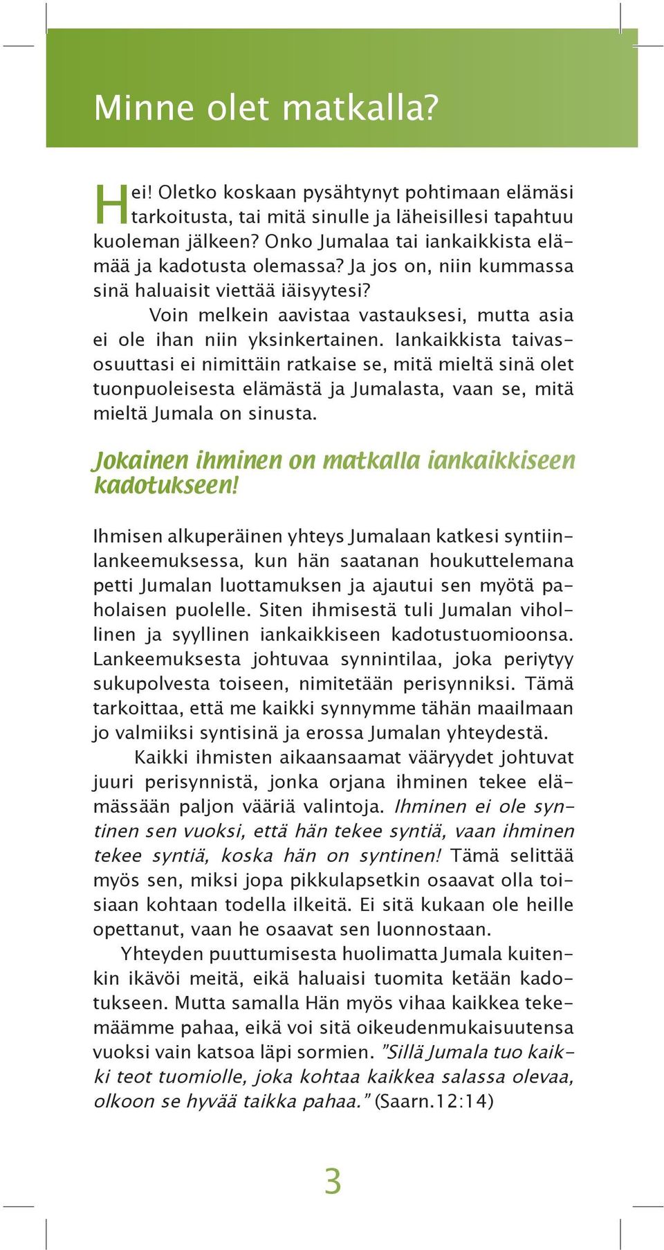 Iankaikkista taivasosuuttasi ei nimittäin ratkaise se, mitä mieltä sinä olet tuonpuoleisesta elämästä ja Jumalasta, vaan se, mitä mieltä Jumala on sinusta.