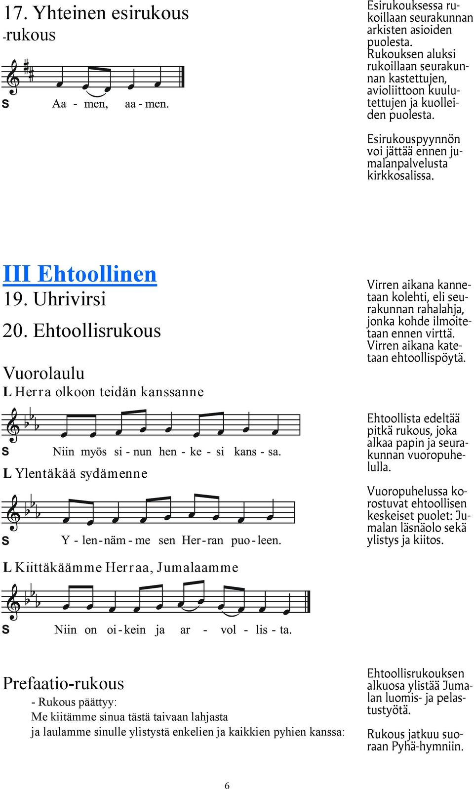 Ehtoollisrukous Vuorolaulu L Herra olkoon teidän kanssanne L Ylentäkää sydämenne Virren aikana kannetaan kolehti, eli seurakunnan rahalahja, jonka kohde ilmoitetaan ennen virttä.