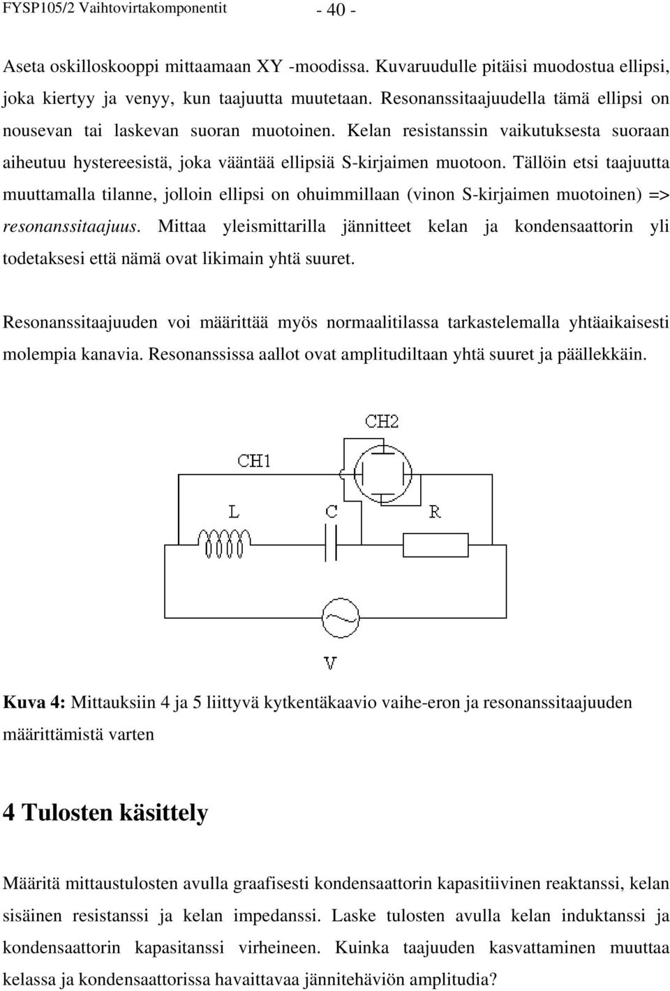 Tällöin etsi taajuutta muuttamalla tilanne, jolloin ellipsi on ohuimmillaan (vinon S-kirjaimen muotoinen) => resonanssitaajuus.