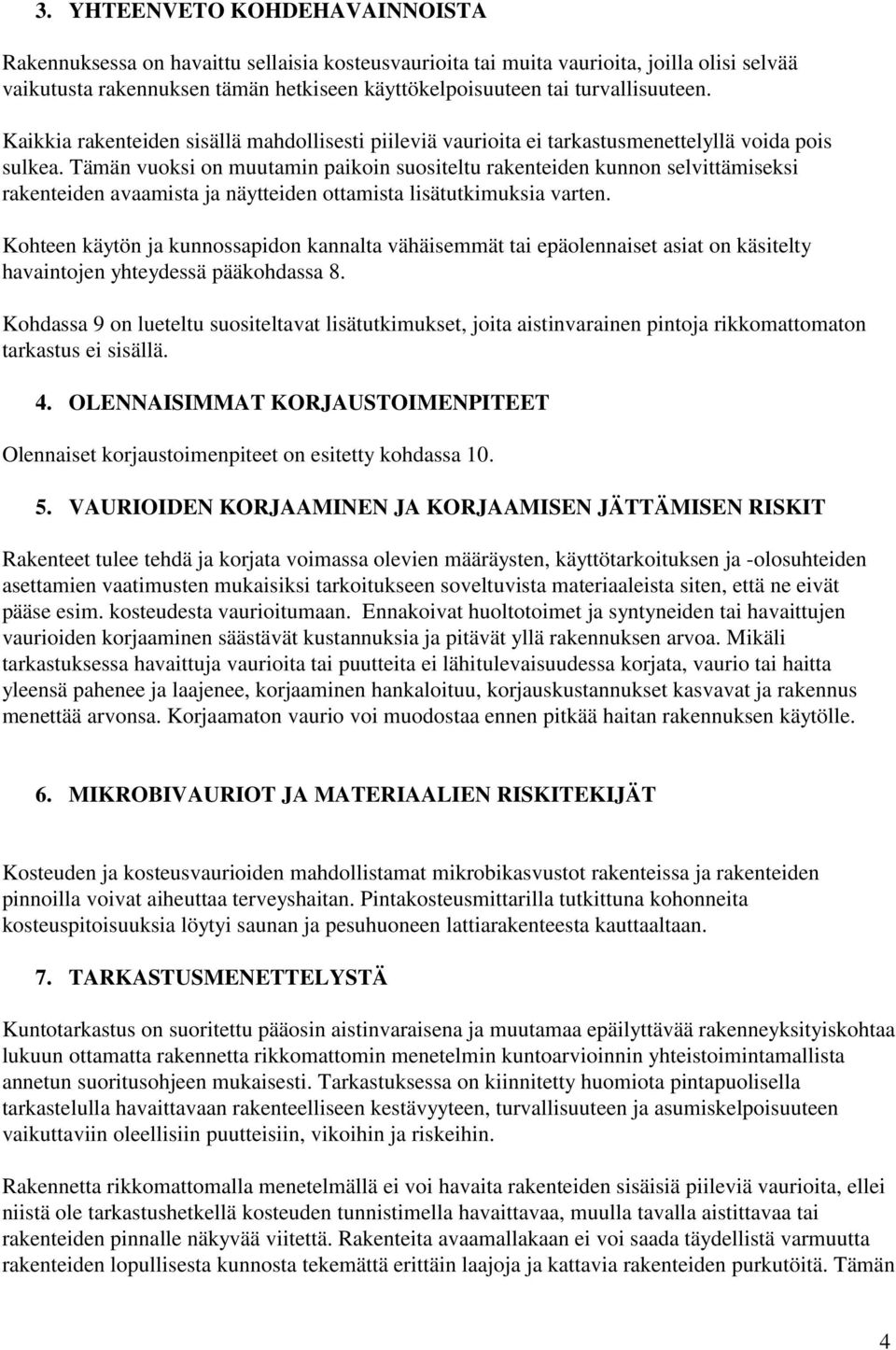 Tämän vuoksi on muutamin paikoin suositeltu rakenteiden kunnon selvittämiseksi rakenteiden avaamista ja näytteiden ottamista lisätutkimuksia varten.