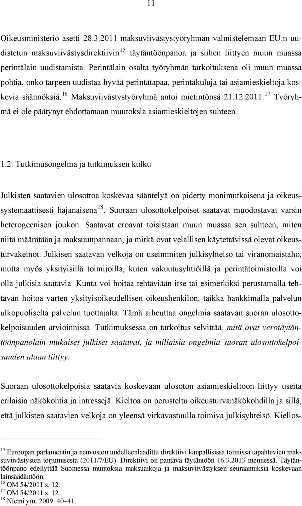 16 Maksuviivästystyöryhmä antoi mietintönsä 21.12.2011. 17 Työryhmä ei ole päätynyt ehdottamaan muutoksia asiamieskieltojen suhteen. 1.2. Tutkimusongelma ja tutkimuksen kulku Julkisten saatavien ulosottoa koskevaa sääntelyä on pidetty monimutkaisena ja oikeussystemaattisesti hajanaisena 18.