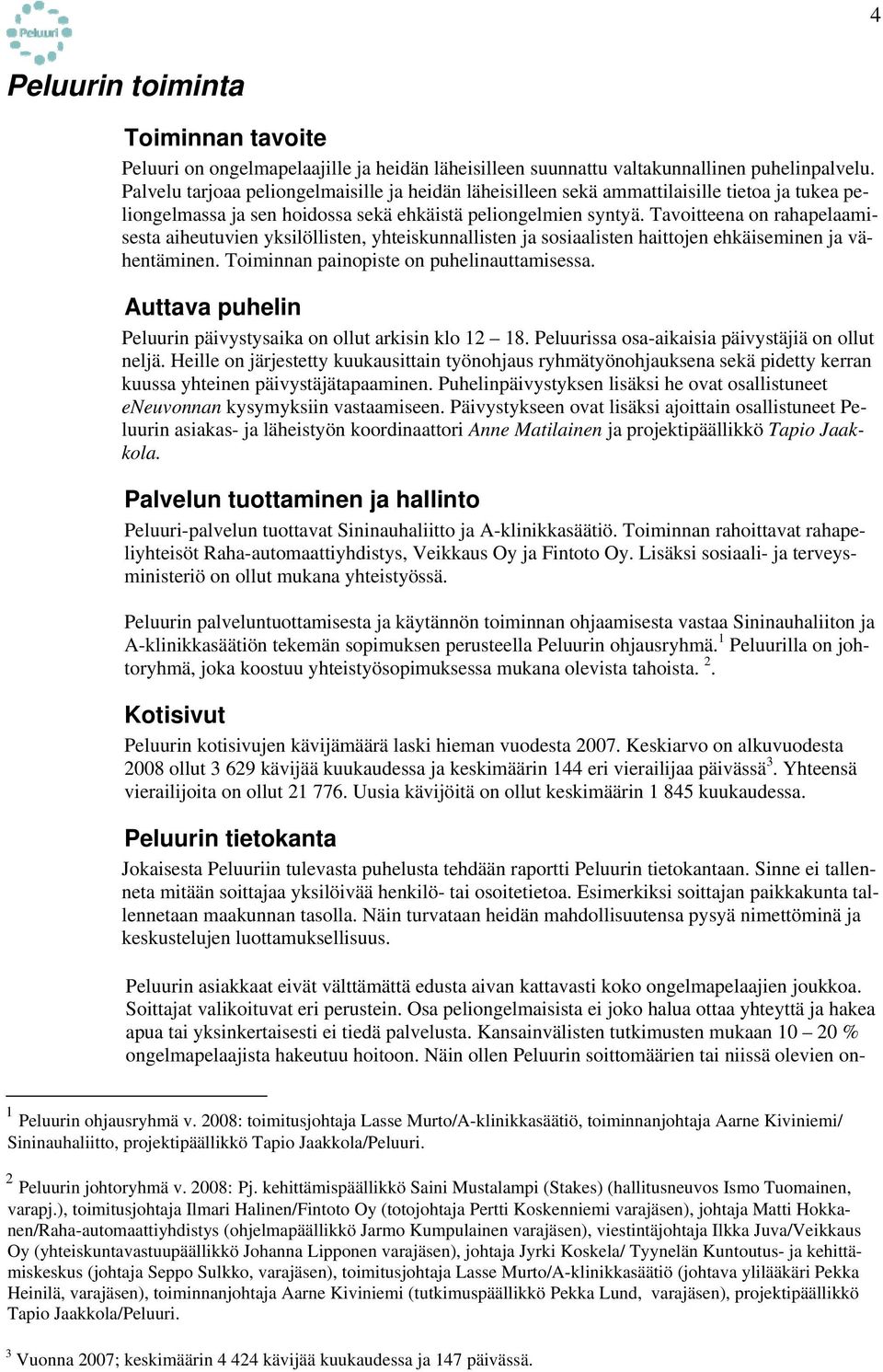 Tavoitteena on rahapelaamisesta aiheutuvien yksilöllisten, yhteiskunnallisten ja sosiaalisten haittojen ehkäiseminen ja vähentäminen. Toiminnan painopiste on puhelinauttamisessa.