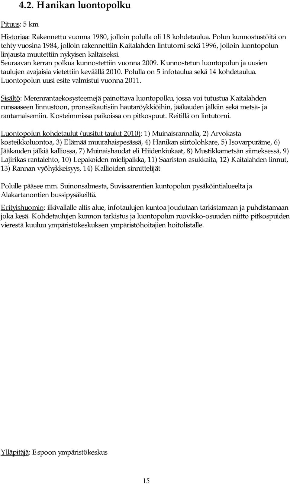 Seuraavan kerran polkua kunnostettiin vuonna 2009. Kunnostetun luontopolun ja uusien taulujen avajaisia vietettiin keväällä 2010. Polulla on 5 infotaulua sekä 14 kohdetaulua.