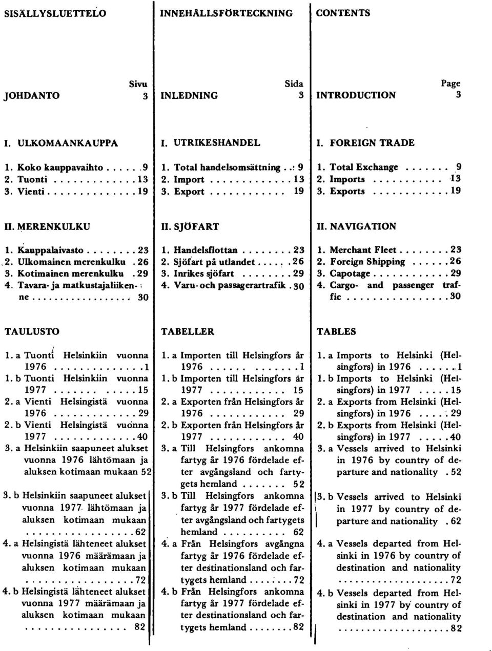 26 3. Kotimainen merenkulku.29 4. Tavara- ja matkustajaliiken- i ne...' 30 II. SJöFART. Handelsflottan........ 23 2. Sjöfart på utlandet... ~.26 3. Inrikes sjöfart... 29 4. Varu och passagerartrafik.