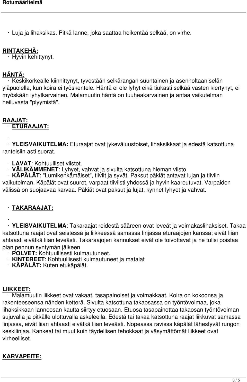 Häntä ei ole lyhyt eikä tiukasti selkää vasten kiertynyt, ei myöskään lyhytkarvainen. Malamuutin häntä on tuuheakarvainen ja antaa vaikutelman heiluvasta "plyymistä".