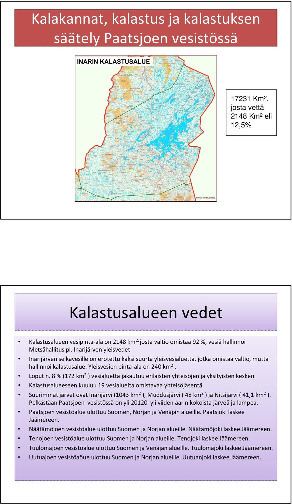 Yleisvesien pinta-ala on 240 km 2. Loput n. 8 % (172 km 2 ) vesialuetta jakautuu erilaisten yhteisöjen ja yksityisten kesken Kalastusalueeseen kuuluu 19 vesialueita omistavaa yhteisöjäsentä.