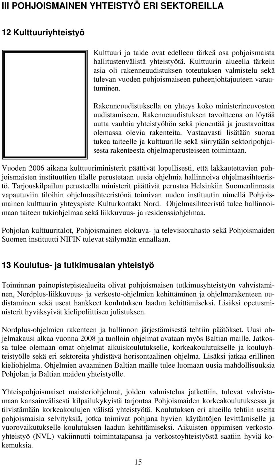 Rakenneuudistuksella on yhteys koko ministerineuvoston uudistamiseen. Rakenneuudistuksen tavoitteena on löytää uutta vauhtia yhteistyöhön sekä pienentää ja joustavoittaa olemassa olevia rakenteita.