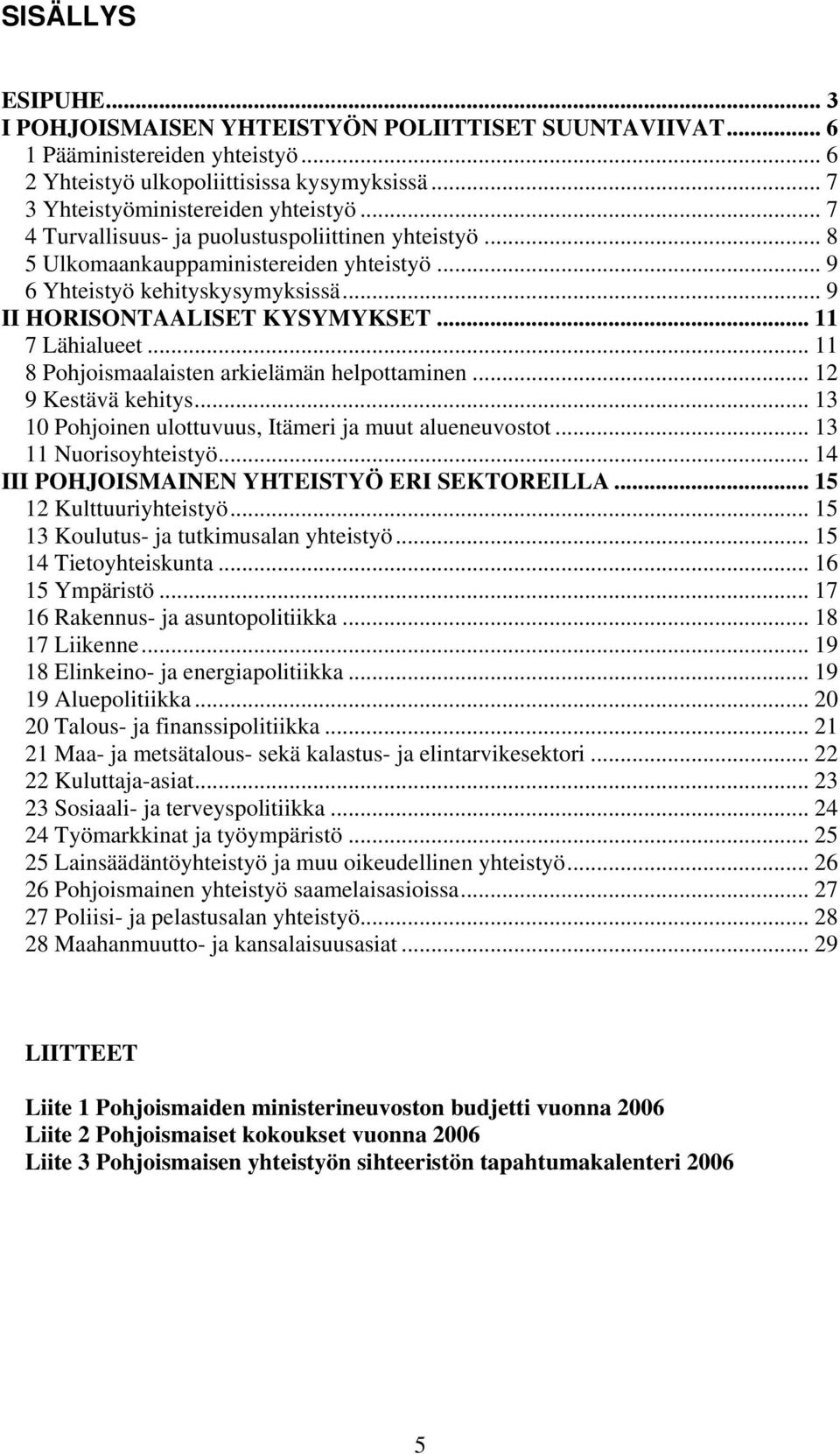 .. 11 8 Pohjoismaalaisten arkielämän helpottaminen... 12 9 Kestävä kehitys... 13 10 Pohjoinen ulottuvuus, Itämeri ja muut alueneuvostot... 13 11 Nuorisoyhteistyö.