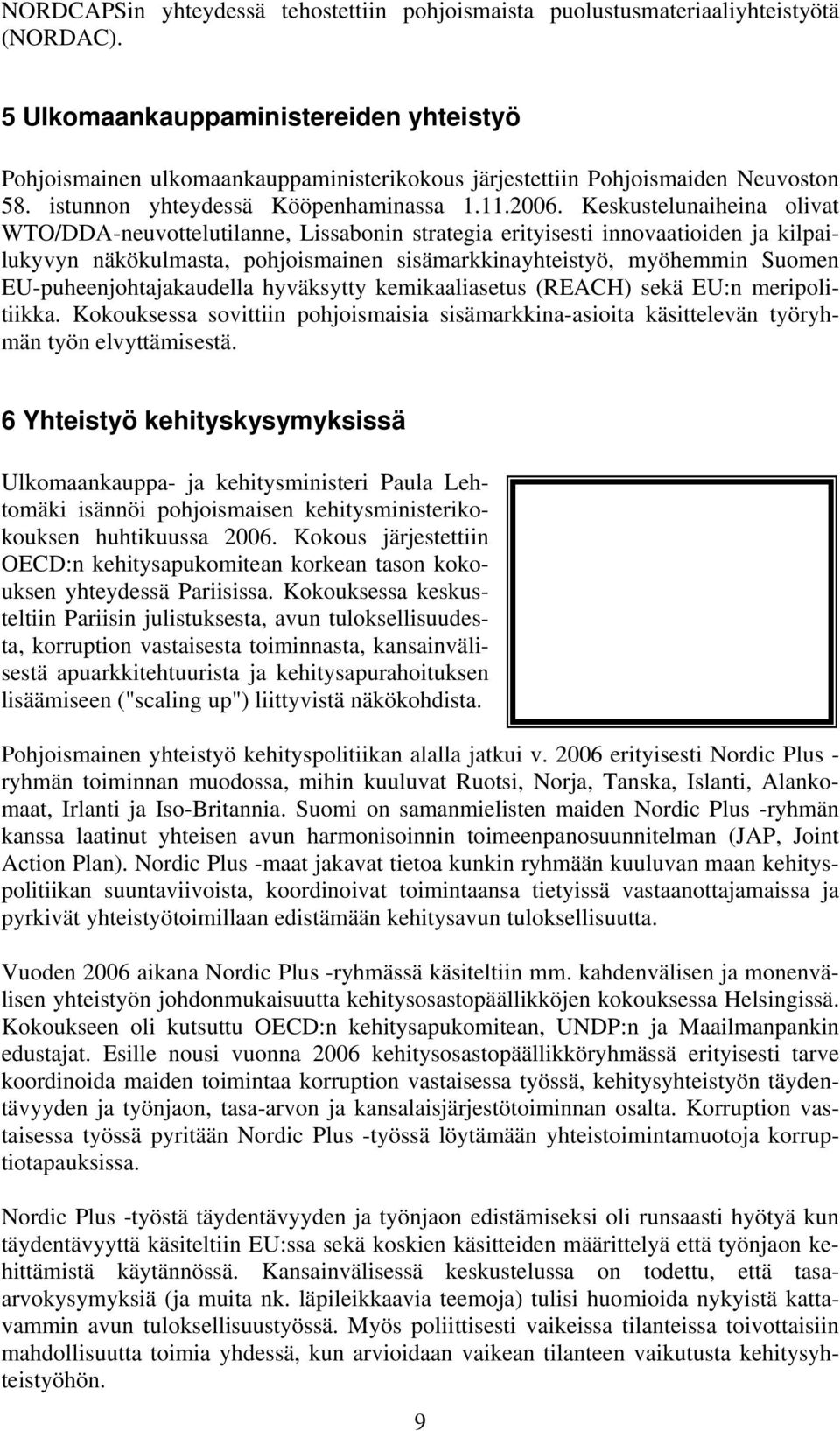 Keskustelunaiheina olivat WTO/DDA-neuvottelutilanne, Lissabonin strategia erityisesti innovaatioiden ja kilpailukyvyn näkökulmasta, pohjoismainen sisämarkkinayhteistyö, myöhemmin Suomen