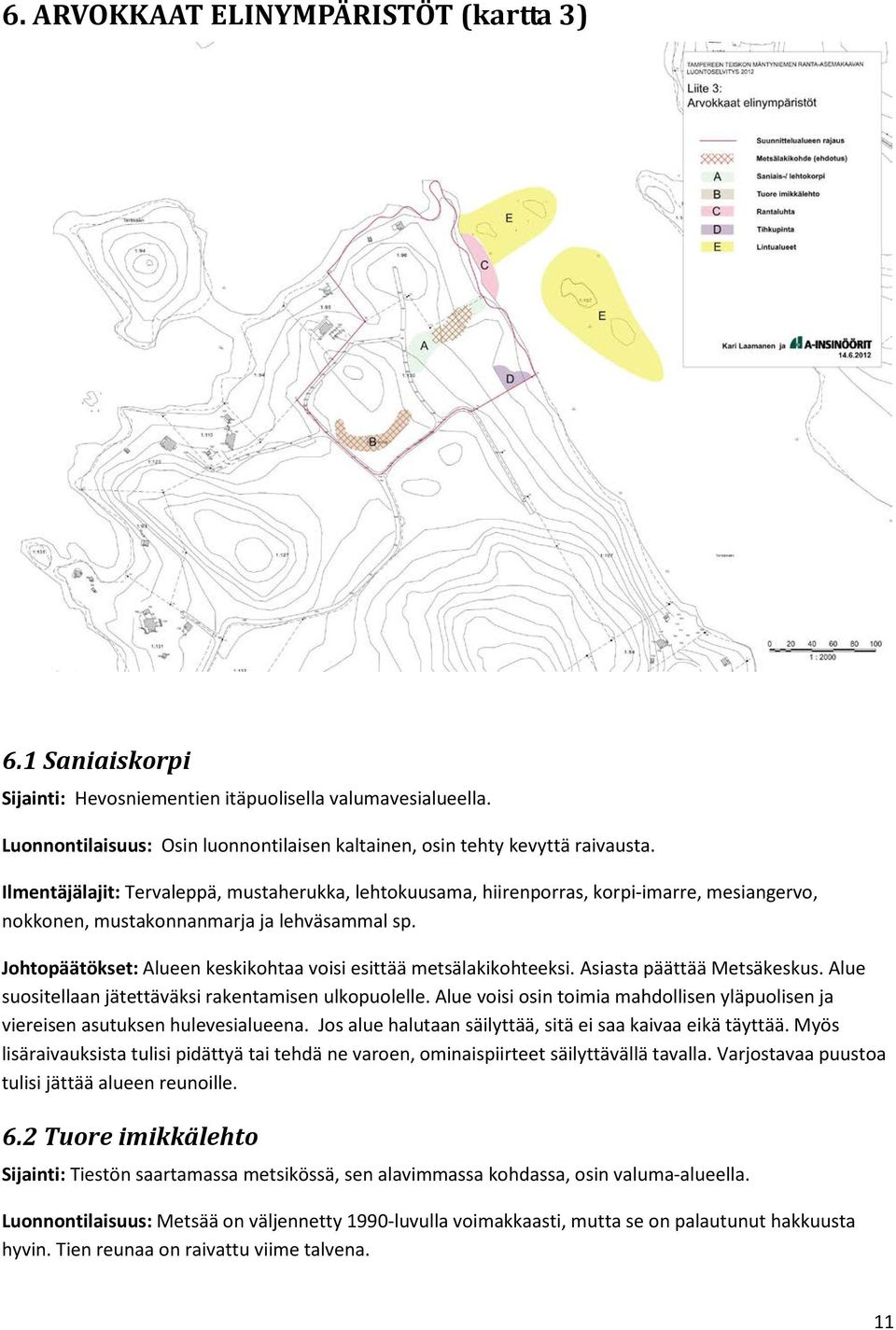 Johtopäätökset: Alueen keskikohtaa voisi esittää metsälakikohteeksi. Asiasta päättää Metsäkeskus. Alue suositellaan jätettäväksi rakentamisen ulkopuolelle.